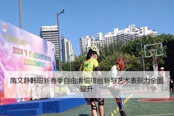 隋文静韩聪新赛季自由滑编排创新与艺术表现力全面提升