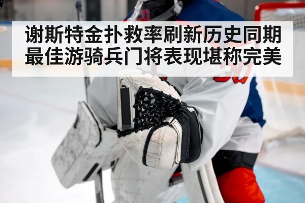 谢斯特金扑救率刷新历史同期最佳游骑兵门将表现堪称完美