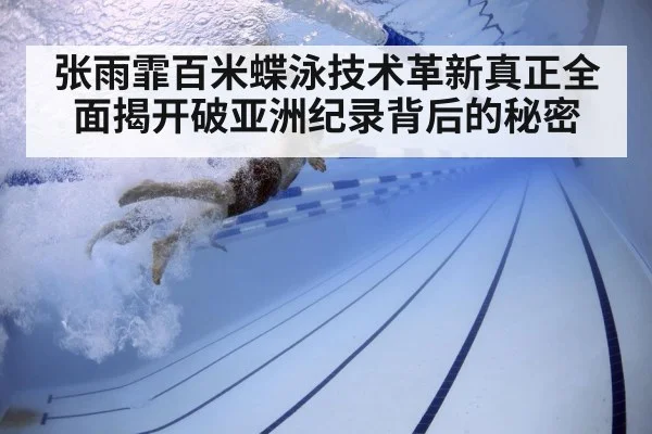 张雨霏百米蝶泳技术革新真正全面揭开破亚洲纪录背后的秘密