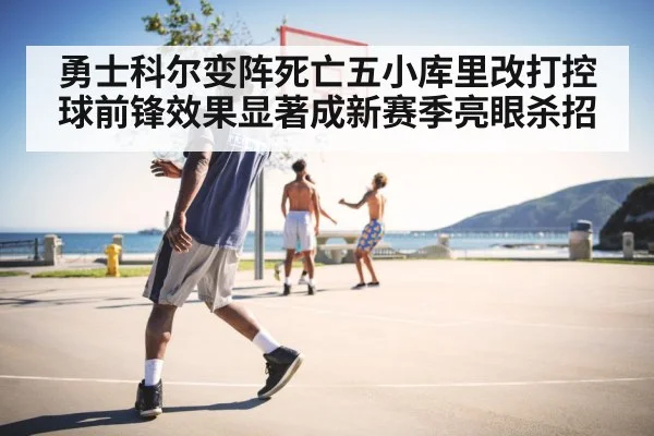 勇士科尔变阵死亡五小库里改打控球前锋效果显著成新赛季亮眼杀招