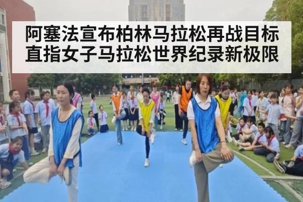 阿塞法宣布柏林马拉松再战目标直指女子马拉松世界纪录新极限
